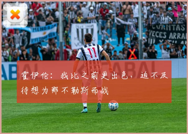 霍伊伦：我比之前更出色，迫不及待想为那不勒斯而战