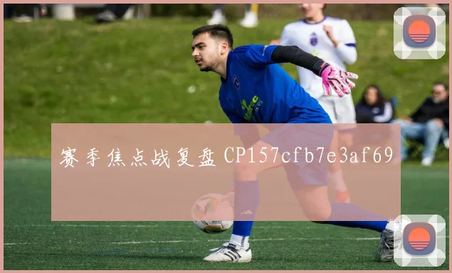 赛季焦点战复盘 CP157cfb7e3af69