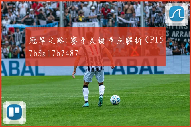 冠军之路:赛季关键节点解析 CP157b5a17b7487
