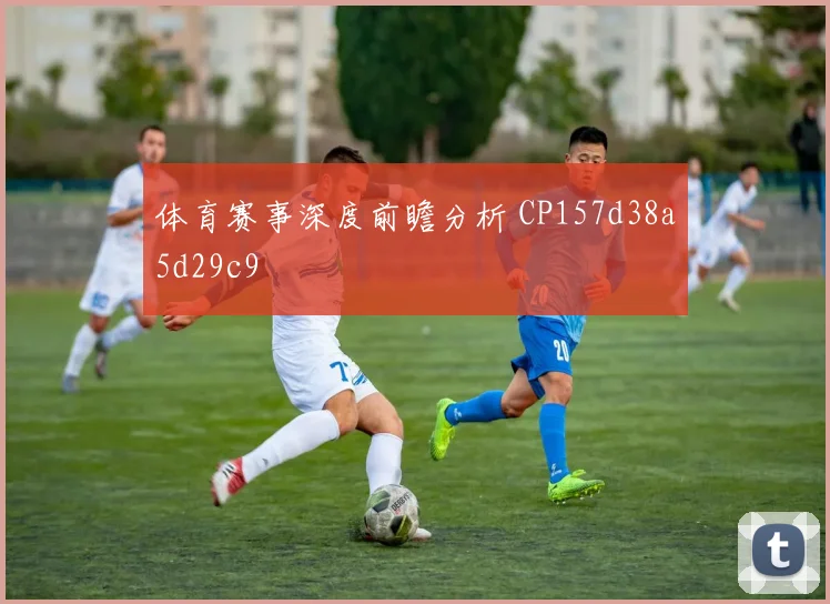 体育赛事深度前瞻分析 CP157d38a5d29c9