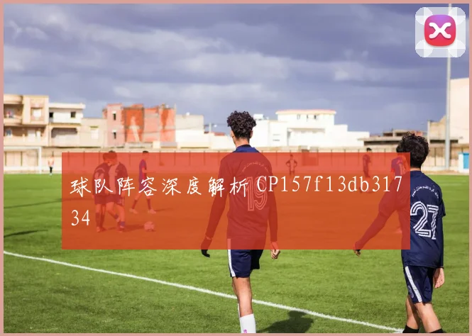 球队阵容深度解析 CP157f13db31734