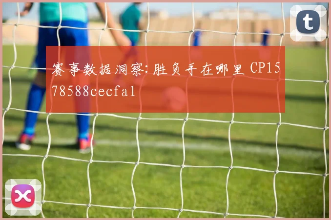 赛事数据洞察:胜负手在哪里 CP1578588cecfa1