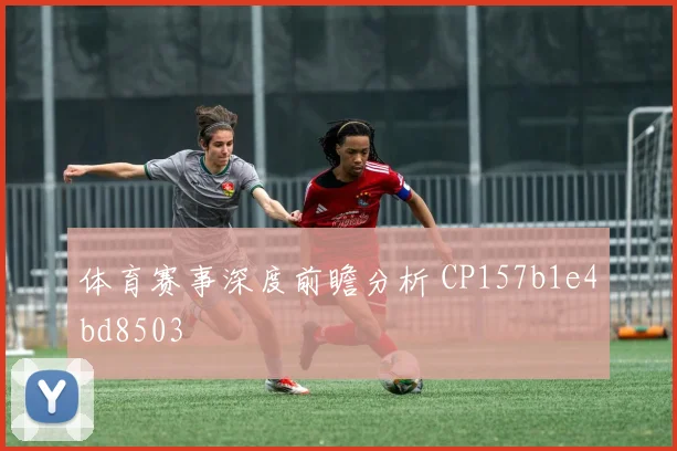 体育赛事深度前瞻分析 CP157b1e4bd8503